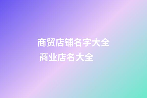 商贸店铺名字大全 商业店名大全-第1张-店铺起名-玄机派